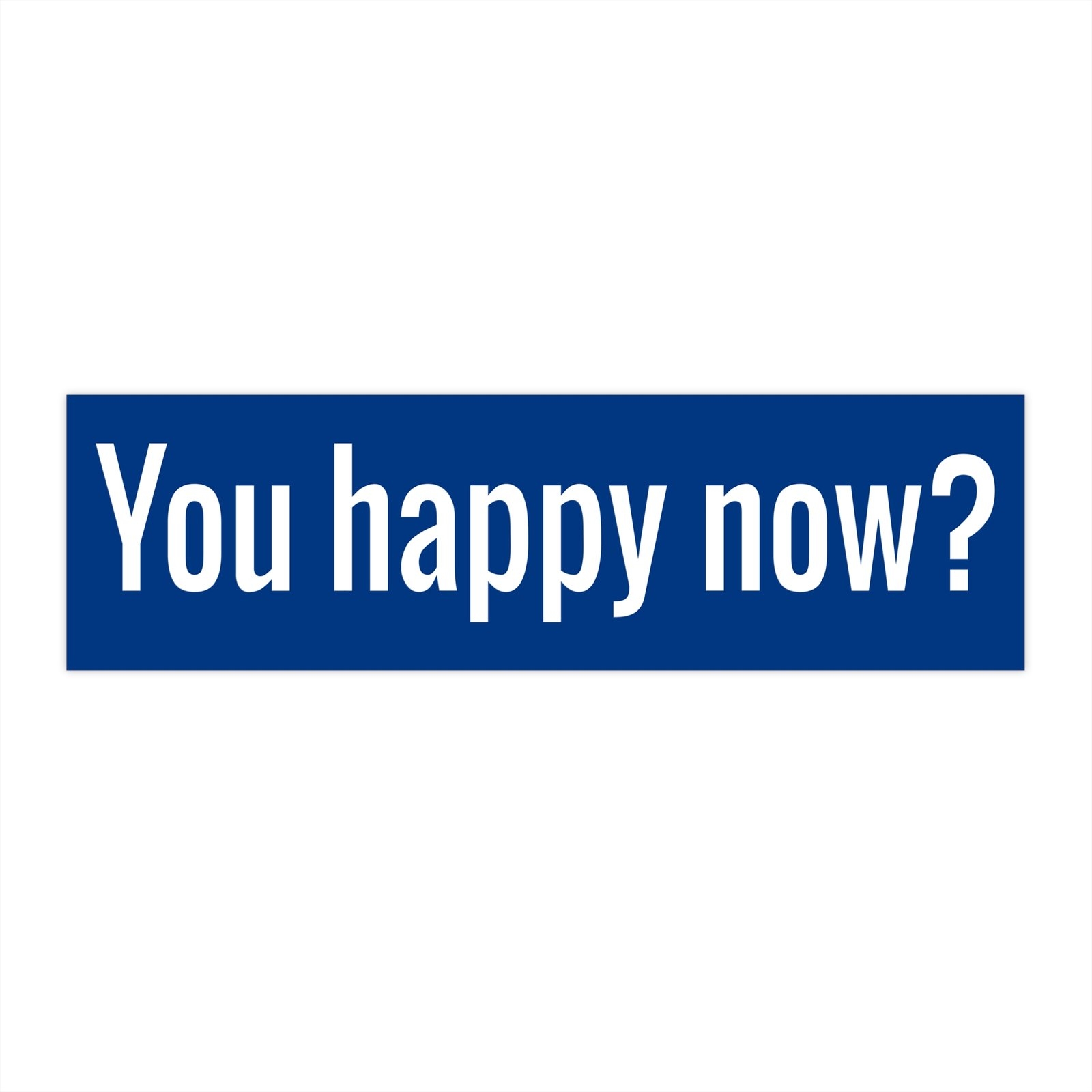 You Happy Now Bumper Sticker Teesperky